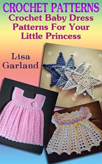 Crochet Patterns: Crochet Baby Dress Patterns For Your Little Princess: (Crochet Stitches, Crochet Books) (Summer Crochet Book 7) - Lisa Garland