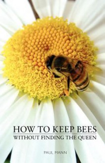 How to Keep Bees, Without Finding the Queen - Paul Mann