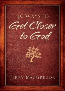 40 Ways to Get Closer to God - Jerry MacGregor