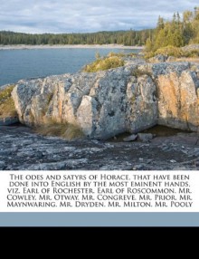 The odes and satyrs of Horace, that have been done into English by the most eminent hands, viz. Earl of Rochester. Earl of Roscommon. Mr. Cowley. Mr. ... Maynwaring. Mr. Dryden. Mr. Milton. Mr. Pooly - Horace Horace