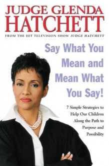 Say What You Mean and Mean What You Say!: 7 Simple Strategies to Help Our Children Along the Path to Purpose and Possibility - Glenda Hatchett, Daniel Paisner