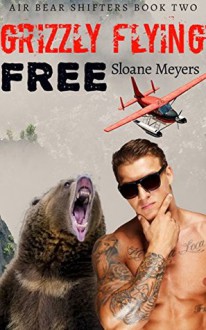 Grizzly Flying Free (Air Bear Shifters Book 2) - Sloane Meyers