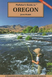 Flyfisher's Guide to Oregon (The Wilderness Adventures Flyfisher's Guide Series) - John Huber