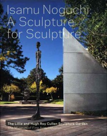 Isamu Noguchi: A Sculpture for Sculpture: The Lillie and Hugh Roy Cullen Sculpture Garden - Alison De Lima Greene, Valerie J. Fletcher, Marc Treib