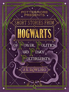 Short Stories from Hogwarts of Power, Politics and Pesky Poltergeists (Pottermore Presents) - J.K. Rowling