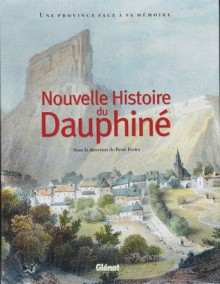 Nouvelle Histoire Du Dauphiné: Une Province Face À Sa Mémoire - René Favier, Collectif