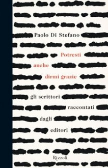 Potresti anche dirmi grazie: gli scrittori raccontati dagli editori - Paolo Di Stefano