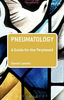 Pneumatology: A Guide for the Perplexed (Guides for the Perplexed) - Daniel Castelo