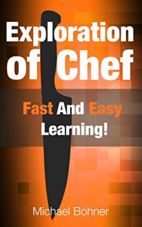 Exploration of Chef: Fast And Easy Learning! - Michael Bohner