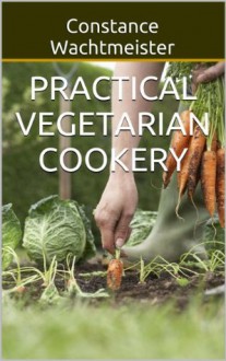 Practical Vegetarian Cookery (Vegetarian Cook Book) - Constance Wachtmeister, Kate Davis, Katherine Bitting