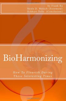 BioHarmonizing: How To Flourish During These Interesting Times: Mindfulness, happiness, personal development, peace, spirituality, longevity, well-being and healing in the 21st Century - Frank Ra