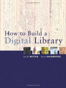 How to Build a Digital Library - Ian H. Witten, David Bainbridge