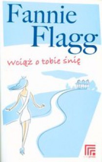 Wciąż o tobie śnię - Fannie Flagg, Wojciech Szypuła