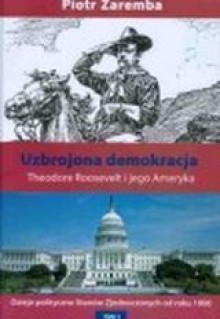 Uzbrojona demokracja. Theodore Roosevelt i jego Ameryka - Piotr Zaremba