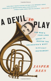 A Devil to Play: One Man's Year-Long Quest to Master the Orchestra's Most Difficult Instrument - Jasper Rees