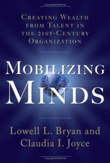 Mobilizing Minds: Creating Wealth From Talent in the 21st Century Organization - Lowell L. Bryan