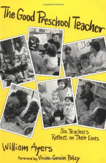 The Good Preschool Teacher: Six Teachers Reflect on Their Lives (Early Childhood Education Series) (Special Issues from the Teachers College Record) - William Ayers