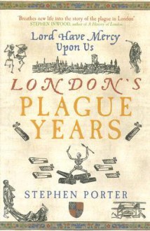 Lord Have Mercy Upon Us: London's Plague Years - Stephen Porter