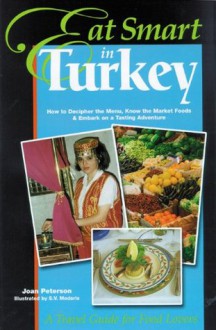 Eat Smart in Turkey: How to Decipher the Menu, Know the Market Foods & Embark on a Tasting Adventure - Joan Peterson, S. V. Medaris