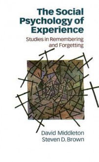 The Social Psychology of Experience: Studies in Remembering and Forgetting - David Middleton