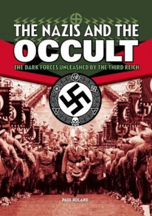 The Nazis and the Occult: The Dark Forces Unleashed by the Third Reich [Fully Illustrated] - Paul Roland