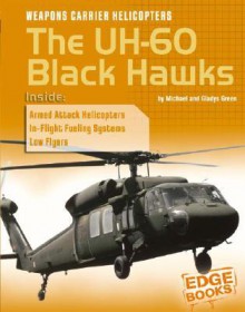 Weapons Carrier Helicopters: The UH-60 Black Hawks - Michael Green, Gladys Green