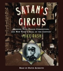 Satan's Circus: Murder, Vice, Police Corruption, and New York's Trial of the Century - Mike Dash