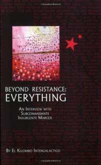 Beyond Resistance: Everything. An Interview with Subcomandante Insurgente Marcos. - Subcomandante Marcos