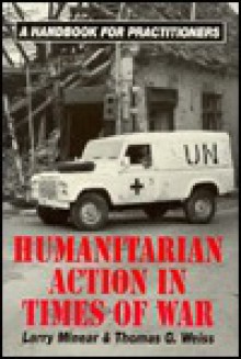 Humanitarian Action in Times of War: A Handbook for Practitioners - Larry Minear, Thomas G. Weiss