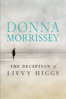 The Deception of Livvy Higgs - Donna Morrissey