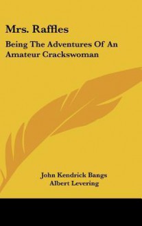 Mrs. Raffles: Being the Adventures of an Amateur Crackswoman - John Kendrick Bangs