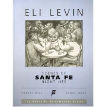 Scenes of Santa Fe Night Life (The Santa Fe Printmakers Series) - Eli Levin, Robert Bell, James Mann