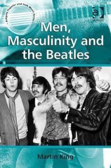 Men, Masculinity and the Beatles - Martin King