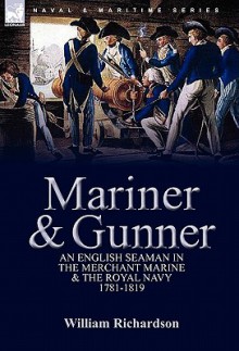 Mariner & Gunner: An English Seaman in the Merchant Marine & the Royal Navy, 1781-1819 - William Richardson