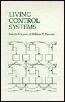 Living Control Systems: Selected Papers of William T. Powers - William T. Powers