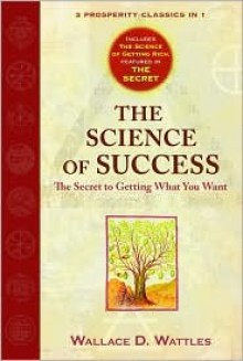 The Science of Success, The Secret to Getting What You Want - Wallace D. Wattles