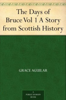 The Days of Bruce Vol 1 A Story from Scottish History - Grace Aguilar