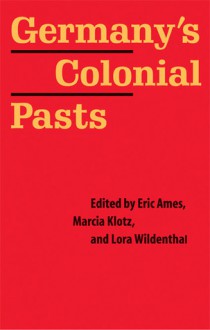 Germany's Colonial Pasts - Eric Ames, Lora Wildenthal, Marcia Klotz, Sander L. Gilman