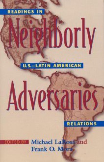 Neighborly Adversaries: Readings in U.S.-Latin American Relations - Michael J. Larosa