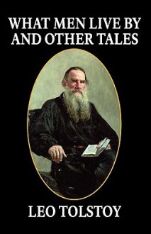 What Men Live by and Other Tales - Leo Tolstoy, Alymer Maude, L. Maude