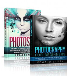 Photography Exposure & Photoshop Box Set: Photoshop Secrets To Master The Art of Photography Exposure in 24h or Less! (Photography - Photoshop - Photojournalism - Photography Equipment) - Edward Bailey