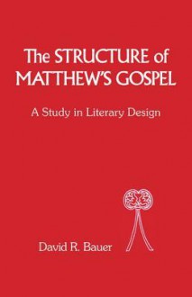 Structure of Matthew's Gospel: A Study in Literary Design - David Bauer