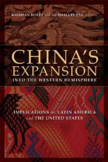 China's Expansion Into the Western Hemisphere: Implications for Latin America and the United States - Riordan Roett, Guadalupe Paz