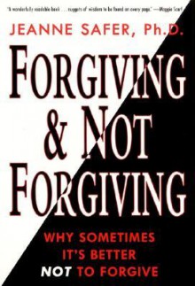 Forgiving and Not Forgiving:: Why Sometimes It's Better Not to Forgive - Jeanne Safer