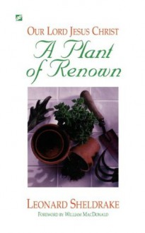 Plant of Renown: Our Lord Jesus Christ, A - Leonard Sheldrake, William MacDonald