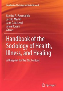 Handbook of the Sociology of Health, Illness, and Healing: A Blueprint for the 21st Century - Bernice A. Pescosolido, Jack K. Martin, Jane D. McLeod