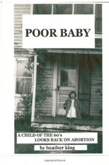 Poor Baby: A Child of the 60's Looks Back on Abortion - Heather King