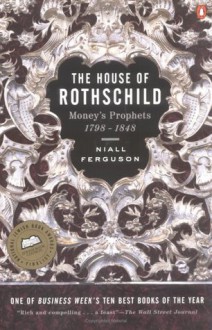 The House of Rothschild: Volume 1: Money's Prophets: 1798-1848 - Niall Ferguson