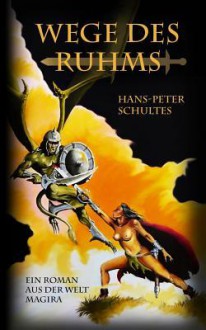 Wege Des Ruhms: Ein Roman Aus Der Fantasywelt Magira - Hans-Peter Schultes, Peter Emmerich, Josef Schwab