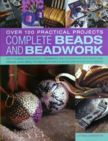 Complete Beads And Beadwork: Over 100 Practical Projects - Lucinda Ganderton